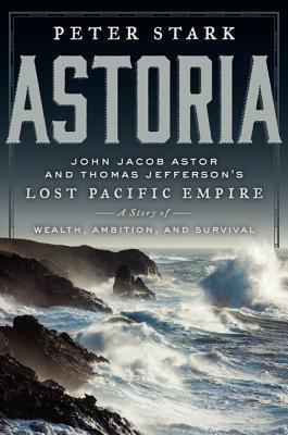 Astoria: John Jacob Astor and Jefferson's Lost Pacific Empire: A Tale of Ambition and Survival on the Early American Frontier cover for Astoria: John Jacob Astor and Jefferson's Lost Pacific Empire: A Tale of Ambition and Survival on the Early American Frontier