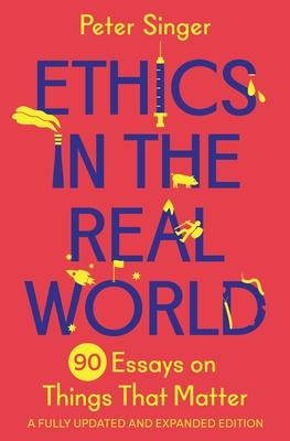 Ethics in the Real World: 90 Essays on Things that Matter—A Fully Updated and Expanded Edition cover for Ethics in the Real World: 90 Essays on Things that Matter—A Fully Updated and Expanded Edition