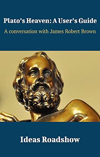 Plato’s Heaven: A User’s Guide: A Conversation with James Robert Brown cover for Plato’s Heaven: A User’s Guide: A Conversation with James Robert Brown