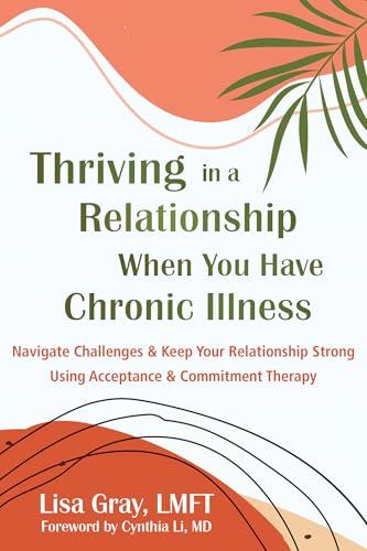 Thriving in a Relationship When You Have Chronic Illness: Navigate Challenges and Keep Your Relationship Strong Using Acceptance and Commitment Therapy cover for Thriving in a Relationship When You Have Chronic Illness: Navigate Challenges and Keep Your Relationship Strong Using Acceptance and Commitment Therapy
